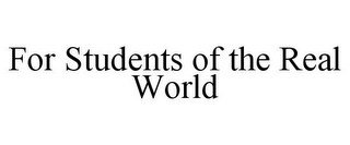 FOR STUDENTS OF THE REAL WORLD