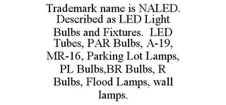 TRADEMARK NAME IS NALED. DESCRIBED AS LED LIGHT BULBS AND FIXTURES. LED TUBES, PAR BULBS, A-19, MR-16, PARKING LOT LAMPS, PL BULBS,BR BULBS, R BULBS, FLOOD LAMPS, WALL LAMPS.