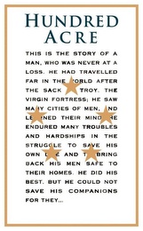 HUNDRED ACRE THIS IS THE STORY OF A MAN,WHO WAS NEVER AT A LOSS. HE HAD TRAVELLED FAR IN THE WORLD AFTER THE SACK OF TROY, THE VIRGIN FORTRESS; HE SAW MANY CITIES OF MEN, AND LEARNED THEIR MINDS. HE ENDURED MANY TROUBLES AND HARDSHIPS IN THE STRUGGLE TO SAVE HIS OWN LIFE AND TO BRING BACK HIS MEN SAFE TO THEIR HOMES. HE DID HIS BEST, BUT HE COULD NOT SAVE HIS COMPANIONS FOR THEY...