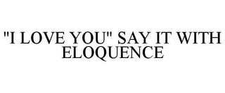 "I LOVE YOU" SAY IT WITH ELOQUENCE