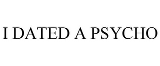 I DATED A PSYCHO