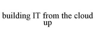 BUILDING IT FROM THE CLOUD UP
