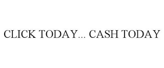 CLICK TODAY... CASH TODAY