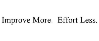 IMPROVE MORE. EFFORT LESS.