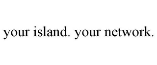 YOUR ISLAND. YOUR NETWORK.