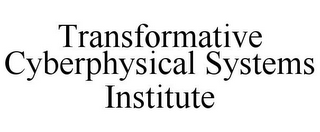 TRANSFORMATIVE CYBERPHYSICAL SYSTEMS INSTITUTE