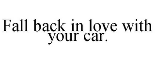 FALL BACK IN LOVE WITH YOUR CAR.