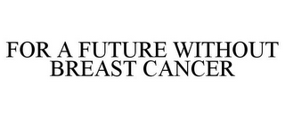 FOR A FUTURE WITHOUT BREAST CANCER