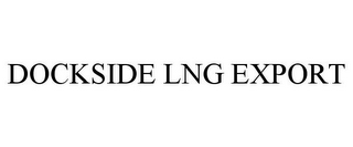 DOCKSIDE LNG EXPORT