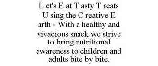 L ET'S E AT T ASTY T REATS U SING THE C REATIVE E ARTH - WITH A HEALTHY AND VIVACIOUS SNACK WE STRIVE TO BRING NUTRITIONAL AWARENESS TO CHILDREN AND ADULTS BITE BY BITE.