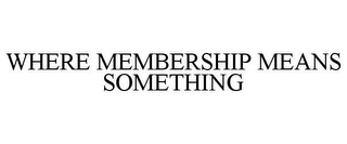 WHERE MEMBERSHIP MEANS SOMETHING