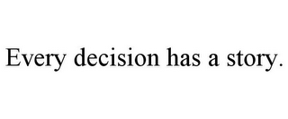 EVERY DECISION HAS A STORY.