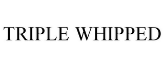 TRIPLE WHIPPED