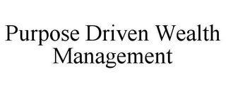 PURPOSE DRIVEN WEALTH MANAGEMENT