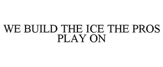 WE BUILD THE ICE THE PROS PLAY ON