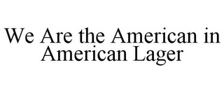 WE ARE THE AMERICAN IN AMERICAN LAGER