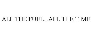 ALL THE FUEL...ALL THE TIME