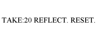 TAKE:20 REFLECT. RESET.