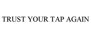 TRUST YOUR TAP AGAIN