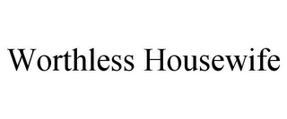 WORTHLESS HOUSEWIFE