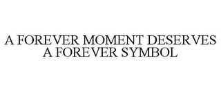 A FOREVER MOMENT DESERVES A FOREVER SYMBOL