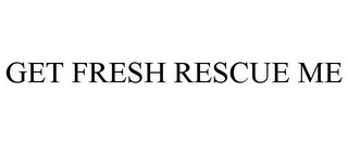 GET FRESH RESCUE ME