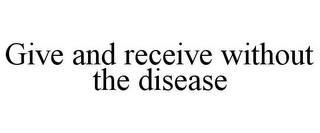 GIVE AND RECEIVE WITHOUT THE DISEASE