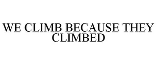 WE CLIMB BECAUSE THEY CLIMBED