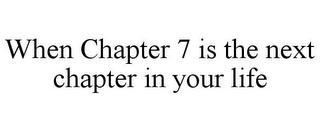 WHEN CHAPTER 7 IS THE NEXT CHAPTER IN YOUR LIFE