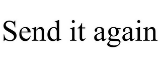 SEND IT AGAIN