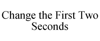 CHANGE THE FIRST TWO SECONDS