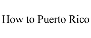 HOW TO PUERTO RICO