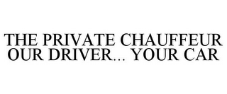 THE PRIVATE CHAUFFEUR OUR DRIVER... YOUR CAR