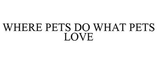 WHERE PETS DO WHAT PETS LOVE