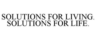 SOLUTIONS FOR LIVING. SOLUTIONS FOR LIFE.