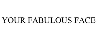 YOUR FABULOUS FACE