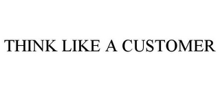 THINK LIKE A CUSTOMER