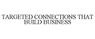 TARGETED CONNECTIONS THAT BUILD BUSINESS