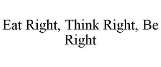 EAT RIGHT, THINK RIGHT, BE RIGHT