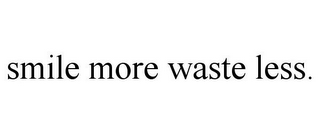 SMILE MORE WASTE LESS.