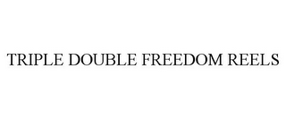 TRIPLE DOUBLE FREEDOM REELS