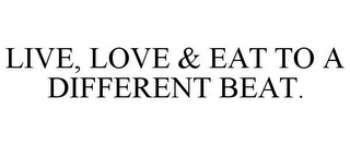 LIVE, LOVE & EAT TO A DIFFERENT BEAT.