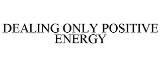 DEALING ONLY POSITIVE ENERGY