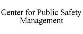 CENTER FOR PUBLIC SAFETY MANAGEMENT