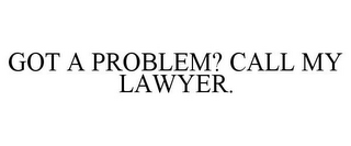 GOT A PROBLEM? CALL MY LAWYER.