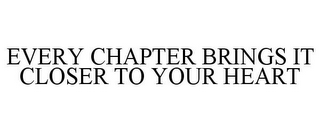 EVERY CHAPTER BRINGS IT CLOSER TO YOUR HEART