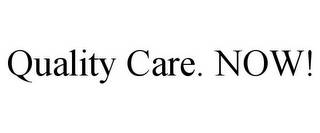 QUALITY CARE. NOW!