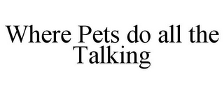 WHERE PETS DO ALL THE TALKING