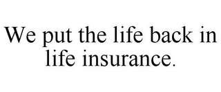 WE PUT THE LIFE BACK IN LIFE INSURANCE.