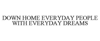 DOWN HOME EVERYDAY PEOPLE WITH EVERYDAY DREAMS